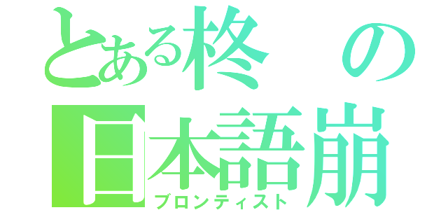 とある柊の日本語崩壊（ブロンティスト）