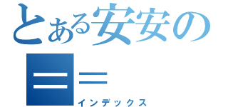 とある安安の＝＝（インデックス）