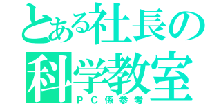 とある社長の科学教室（ＰＣ係参考）