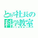 とある社長の科学教室（ＰＣ係参考）