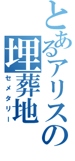 とあるアリスの埋葬地（セメタリー）