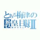 とある梅津の教皇目録Ⅱ（おかひろし）