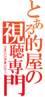 とある的屋の視聴専門（リスニングオンリー）