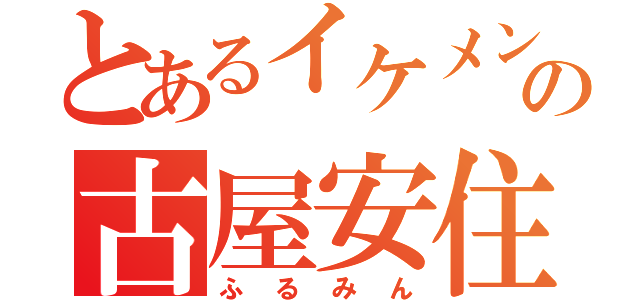 とあるイケメン（笑）の古屋安住（ふるみん）