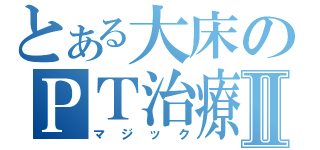 とある大床のＰＴ治療学Ⅱ（マジック）