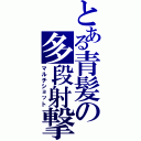 とある青髪の多段射撃（マルチショット）