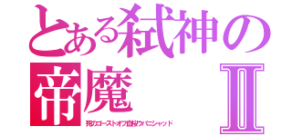 とある弑神の帝魔Ⅱ（死のゴーストオフ血桜ウパニシャッド）