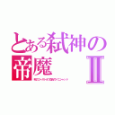 とある弑神の帝魔Ⅱ（死のゴーストオフ血桜ウパニシャッド）