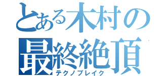 とある木村の最終絶頂（テクノブレイク）