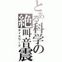 とある科学の絶叫音震（ボイスワープ）