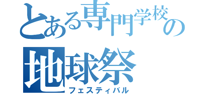 とある専門学校の地球祭（フェスティバル）