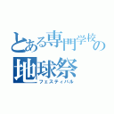 とある専門学校の地球祭（フェスティバル）