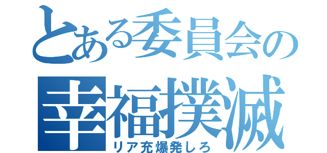 とある委員会の幸福撲滅（リア充爆発しろ）