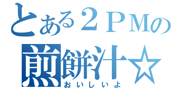 とある２ＰＭの煎餅汁☆（おいしいよ）