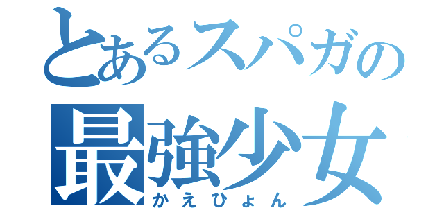 とあるスパガの最強少女（かえひょん）