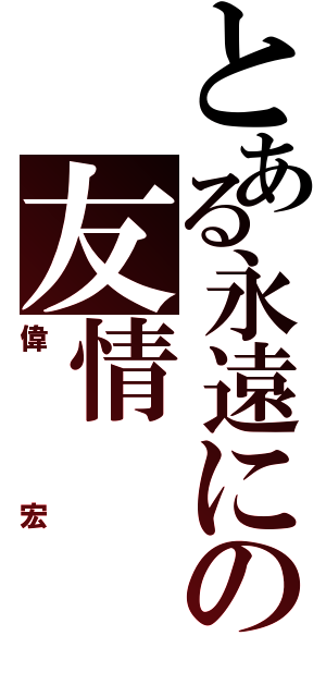 とある永遠にの友情（偉宏）