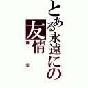 とある永遠にの友情（偉宏）