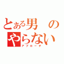 とある男のやらないか（アプローチ）