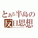 とある半島の反日思想（コリアンファビョリズム）