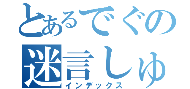 とあるでぐの迷言しゅー（インデックス）