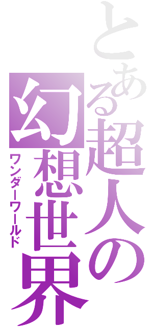 とある超人の幻想世界（ワンダーワールド）