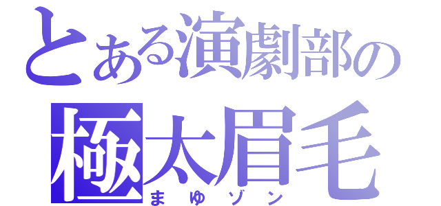 とある演劇部の極太眉毛（まゆゾン）