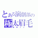 とある演劇部の極太眉毛（まゆゾン）