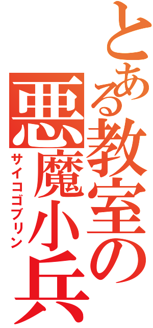 とある教室の悪魔小兵（サイコゴブリン）