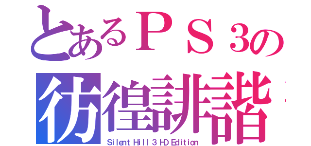 とあるＰＳ３の彷徨誹諧（Ｓｉｌｅｎｔ Ｈｉｌｌ ３ ＨＤ Ｅｄｉｔｉｏｎ）