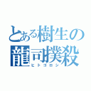 とある樹生の龍司撲殺（ヒトゴロシ）