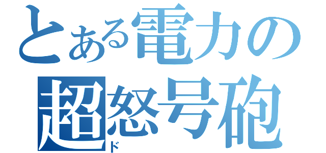 とある電力の超怒号砲（ド）