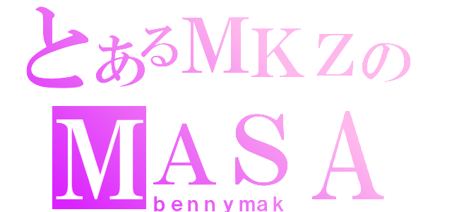 とあるＭＫＺのＭＡＳＡ達人（ｂｅｎｎｙｍａｋ）