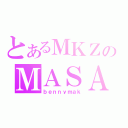 とあるＭＫＺのＭＡＳＡ達人（ｂｅｎｎｙｍａｋ）