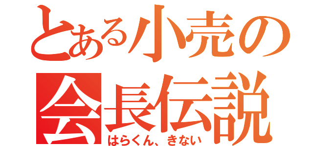 とある小売の会長伝説（はらくん、きない）