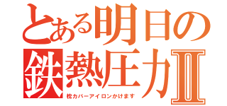 とある明日の鉄熱圧力Ⅱ（枕カバーアイロンかけます）