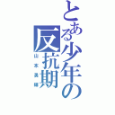 とある少年の反抗期Ⅱ（山本勇輝）