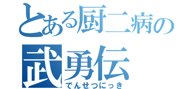 とある厨二病の武勇伝（でんせつにっき）