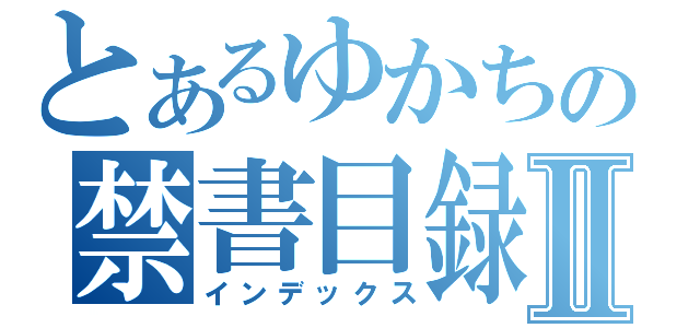 とあるゆかちの禁書目録Ⅱ（インデックス）