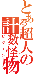 とある超人の計数怪物（ピグモン）