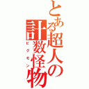 とある超人の計数怪物（ピグモン）