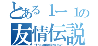 とある１ー１の友情伝説（～すべては最優秀賞のために～）