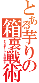 とある芋りの箱裏戦術（それはすなわち時間待ち）