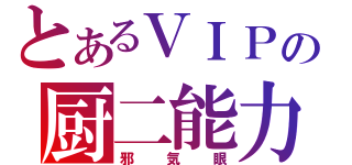 とあるＶＩＰの厨二能力（邪気眼）