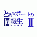 とあるボートの同級生Ⅱ（アホ集団）