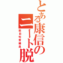 とある康信のニート脱出（脱自宅警備員）