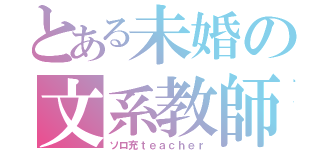 とある未婚の文系教師（ソロ充ｔｅａｃｈｅｒ）