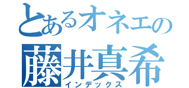 とあるオネエの藤井真希（インデックス）