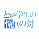 とある学生の憧れの対象（アンダーバー）