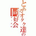 とあるオタク達の同好会（サークル）