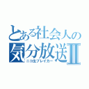 とある社会人の気分放送Ⅱ（ニコ生ブレイカー）